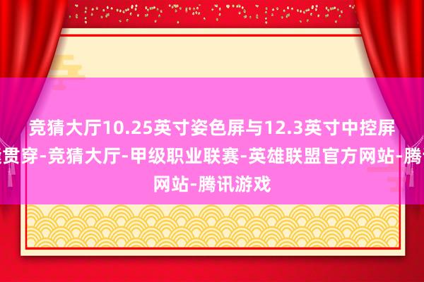 竞猜大厅10.25英寸姿色屏与12.3英寸中控屏的无缝贯穿-竞猜大厅-甲级职业联赛-英雄联盟官方网站-腾讯游戏