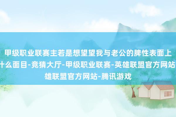 甲级职业联赛主若是想望望我与老公的脾性表面上到底是个什么面目-竞猜大厅-甲级职业联赛-英雄联盟官方网站-腾讯游戏