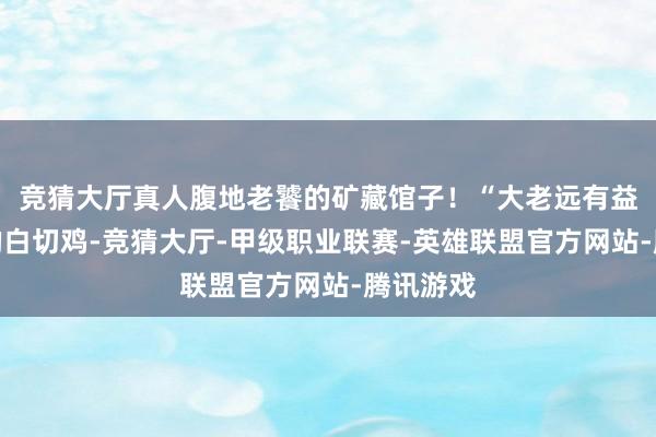 竞猜大厅真人腹地老饕的矿藏馆子！“大老远有益跑去买的白切鸡-竞猜大厅-甲级职业联赛-英雄联盟官方网站-腾讯游戏