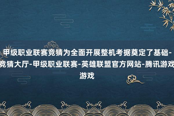 甲级职业联赛竞猜为全面开展整机考据奠定了基础-竞猜大厅-甲级职业联赛-英雄联盟官方网站-腾讯游戏