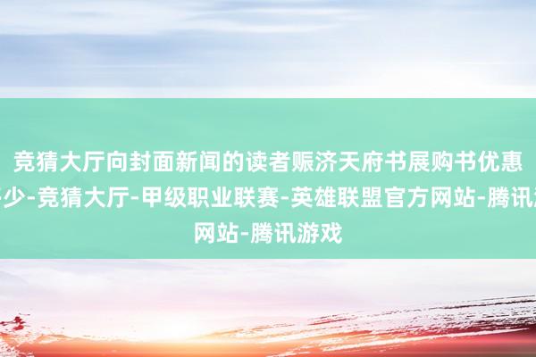 竞猜大厅向封面新闻的读者赈济天府书展购书优惠券多少-竞猜大厅-甲级职业联赛-英雄联盟官方网站-腾讯游戏