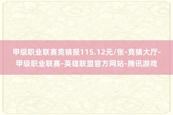 甲级职业联赛竞猜报115.12元/张-竞猜大厅-甲级职业联赛-英雄联盟官方网站-腾讯游戏