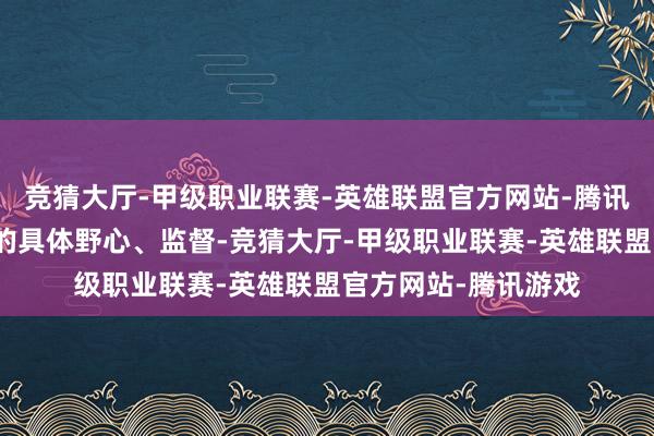 竞猜大厅-甲级职业联赛-英雄联盟官方网站-腾讯游戏然而干预决议的具体野心、监督-竞猜大厅-甲级职业联赛-英雄联盟官方网站-腾讯游戏