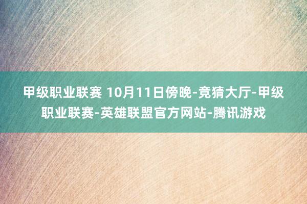 甲级职业联赛 　　10月11日傍晚-竞猜大厅-甲级职业联赛-英雄联盟官方网站-腾讯游戏