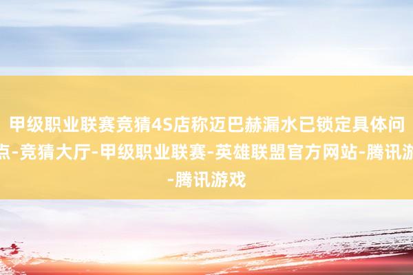 甲级职业联赛竞猜4S店称迈巴赫漏水已锁定具体问题点-竞猜大厅-甲级职业联赛-英雄联盟官方网站-腾讯游戏