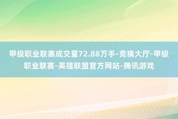 甲级职业联赛成交量72.88万手-竞猜大厅-甲级职业联赛-英雄联盟官方网站-腾讯游戏