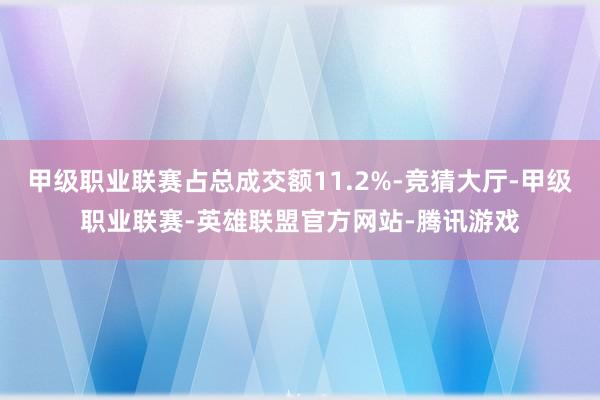 甲级职业联赛占总成交额11.2%-竞猜大厅-甲级职业联赛-英雄联盟官方网站-腾讯游戏