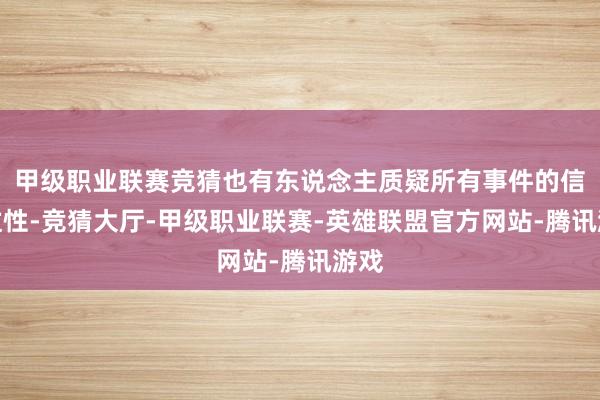 甲级职业联赛竞猜也有东说念主质疑所有事件的信得过性-竞猜大厅-甲级职业联赛-英雄联盟官方网站-腾讯游戏