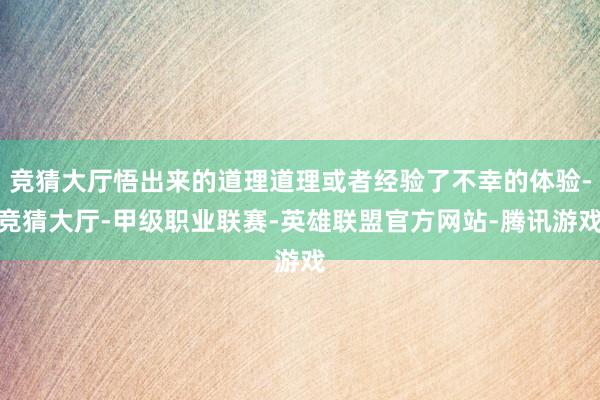 竞猜大厅悟出来的道理道理或者经验了不幸的体验-竞猜大厅-甲级职业联赛-英雄联盟官方网站-腾讯游戏