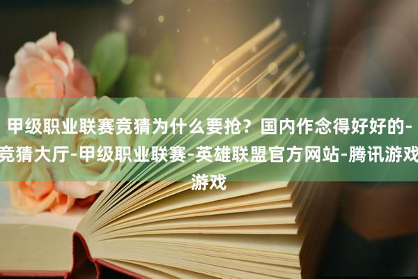 甲级职业联赛竞猜为什么要抢？国内作念得好好的-竞猜大厅-甲级职业联赛-英雄联盟官方网站-腾讯游戏