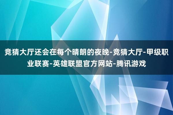 竞猜大厅还会在每个晴朗的夜晚-竞猜大厅-甲级职业联赛-英雄联盟官方网站-腾讯游戏