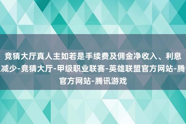 竞猜大厅真人主如若是手续费及佣金净收入、利息净收入减少-竞猜大厅-甲级职业联赛-英雄联盟官方网站-腾讯游戏