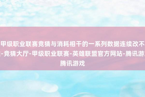 甲级职业联赛竞猜与消耗相干的一系列数据连续改不雅-竞猜大厅-甲级职业联赛-英雄联盟官方网站-腾讯游戏