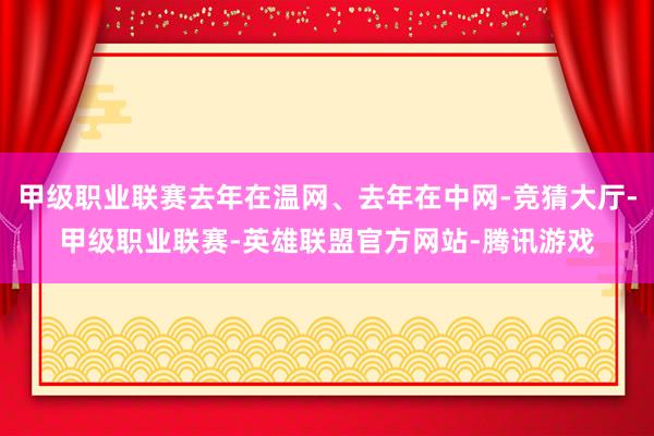 甲级职业联赛去年在温网、去年在中网-竞猜大厅-甲级职业联赛-英雄联盟官方网站-腾讯游戏