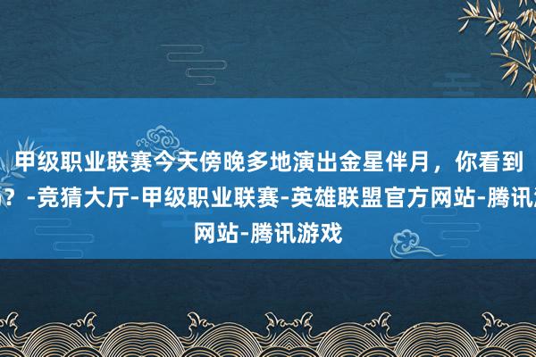 甲级职业联赛今天傍晚多地演出金星伴月，你看到了吗？-竞猜大厅-甲级职业联赛-英雄联盟官方网站-腾讯游戏