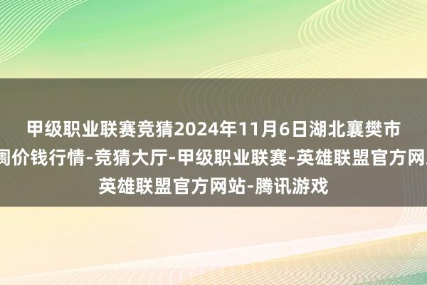 甲级职业联赛竞猜2024年11月6日湖北襄樊市蔬菜批发阛阓价钱行情-竞猜大厅-甲级职业联赛-英雄联盟官方网站-腾讯游戏