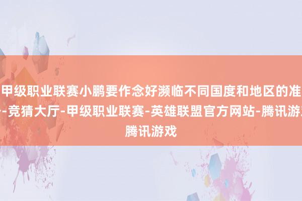 甲级职业联赛小鹏要作念好濒临不同国度和地区的准备-竞猜大厅-甲级职业联赛-英雄联盟官方网站-腾讯游戏