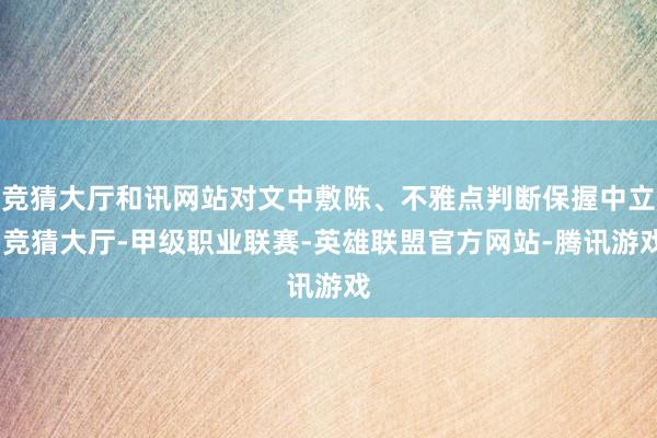 竞猜大厅和讯网站对文中敷陈、不雅点判断保握中立-竞猜大厅-甲级职业联赛-英雄联盟官方网站-腾讯游戏