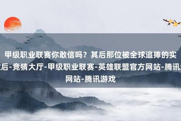 甲级职业联赛你敢信吗？其后那位被全球追捧的实力歌后-竞猜大厅-甲级职业联赛-英雄联盟官方网站-腾讯游戏