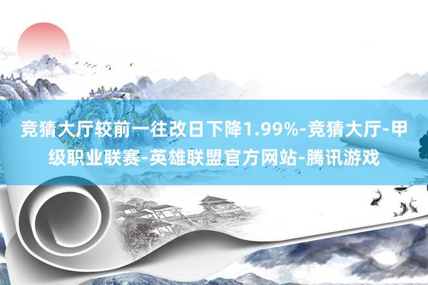 竞猜大厅较前一往改日下降1.99%-竞猜大厅-甲级职业联赛-英雄联盟官方网站-腾讯游戏