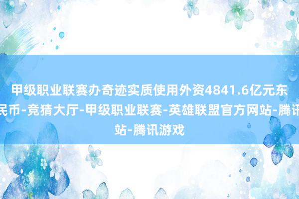 甲级职业联赛办奇迹实质使用外资4841.6亿元东谈主民币-竞猜大厅-甲级职业联赛-英雄联盟官方网站-腾讯游戏