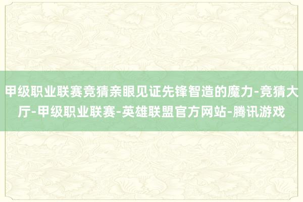 甲级职业联赛竞猜亲眼见证先锋智造的魔力-竞猜大厅-甲级职业联赛-英雄联盟官方网站-腾讯游戏