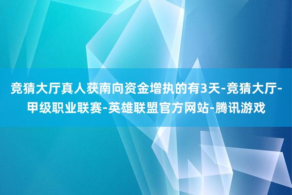 竞猜大厅真人获南向资金增执的有3天-竞猜大厅-甲级职业联赛-英雄联盟官方网站-腾讯游戏