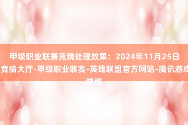 甲级职业联赛竞猜处理效果：2024年11月25日-竞猜大厅-甲级职业联赛-英雄联盟官方网站-腾讯游戏