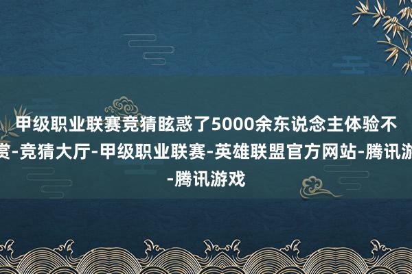 甲级职业联赛竞猜眩惑了5000余东说念主体验不雅赏-竞猜大厅-甲级职业联赛-英雄联盟官方网站-腾讯游戏