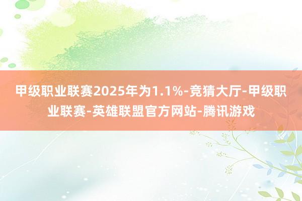 甲级职业联赛2025年为1.1%-竞猜大厅-甲级职业联赛-英雄联盟官方网站-腾讯游戏