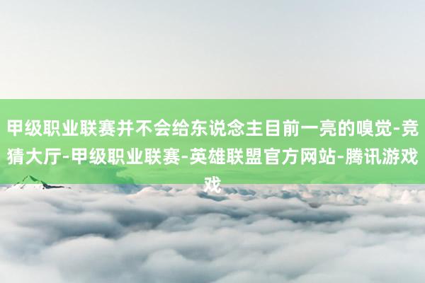 甲级职业联赛并不会给东说念主目前一亮的嗅觉-竞猜大厅-甲级职业联赛-英雄联盟官方网站-腾讯游戏