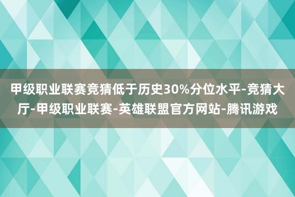 甲级职业联赛竞猜低于历史30%分位水平-竞猜大厅-甲级职业联赛-英雄联盟官方网站-腾讯游戏