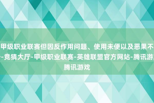 甲级职业联赛但因反作用问题、使用未便以及恶果不一-竞猜大厅-甲级职业联赛-英雄联盟官方网站-腾讯游戏