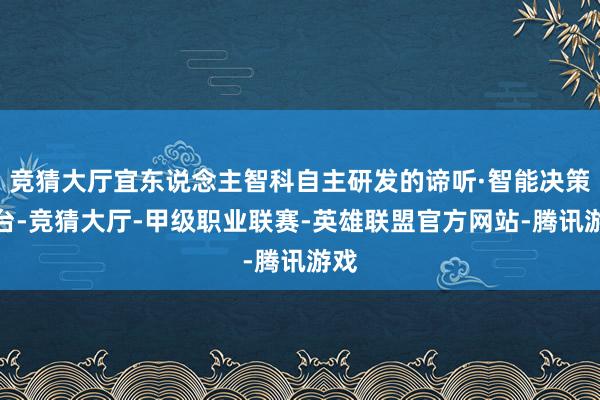 竞猜大厅宜东说念主智科自主研发的谛听·智能决策平台-竞猜大厅-甲级职业联赛-英雄联盟官方网站-腾讯游戏