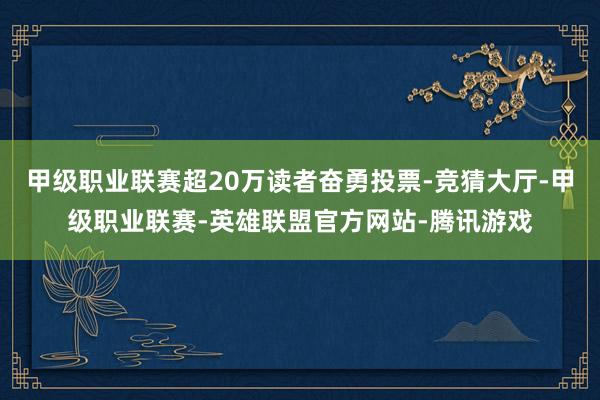 甲级职业联赛超20万读者奋勇投票-竞猜大厅-甲级职业联赛-英雄联盟官方网站-腾讯游戏