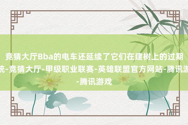 竞猜大厅Bba的电车还延续了它们在建树上的过期传统-竞猜大厅-甲级职业联赛-英雄联盟官方网站-腾讯游戏