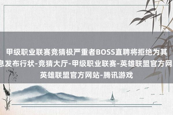 甲级职业联赛竞猜极严重者BOSS直聘将拒绝为其提供职位信息发布行状-竞猜大厅-甲级职业联赛-英雄联盟官方网站-腾讯游戏