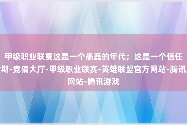 甲级职业联赛这是一个愚蠢的年代；这是一个信任的时期-竞猜大厅-甲级职业联赛-英雄联盟官方网站-腾讯游戏