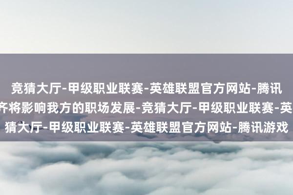 竞猜大厅-甲级职业联赛-英雄联盟官方网站-腾讯游戏玩家的每一个罗致齐将影响我方的职场发展-竞猜大厅-甲级职业联赛-英雄联盟官方网站-腾讯游戏