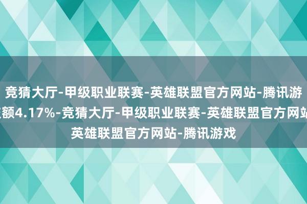 竞猜大厅-甲级职业联赛-英雄联盟官方网站-腾讯游戏占总成交额4.17%-竞猜大厅-甲级职业联赛-英雄联盟官方网站-腾讯游戏