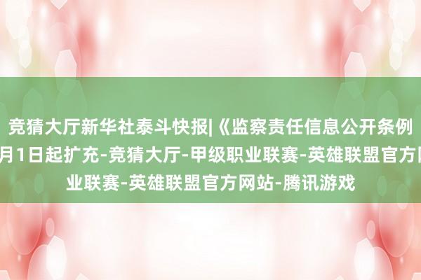 竞猜大厅新华社泰斗快报|《监察责任信息公开条例》自2026年3月1日起扩充-竞猜大厅-甲级职业联赛-英雄联盟官方网站-腾讯游戏