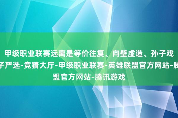 甲级职业联赛远离是等价往复、向壁虚造、孙子戏言和父子严选-竞猜大厅-甲级职业联赛-英雄联盟官方网站-腾讯游戏