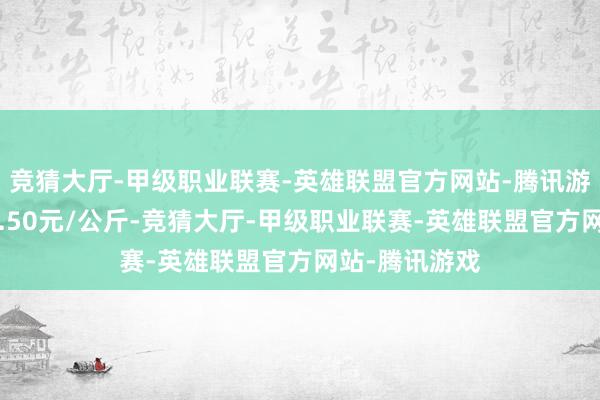 竞猜大厅-甲级职业联赛-英雄联盟官方网站-腾讯游戏最低报价5.50元/公斤-竞猜大厅-甲级职业联赛-英雄联盟官方网站-腾讯游戏