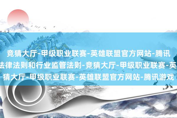 竞猜大厅-甲级职业联赛-英雄联盟官方网站-腾讯游戏严格效率国度有关法律法则和行业监管法则-竞猜大厅-甲级职业联赛-英雄联盟官方网站-腾讯游戏